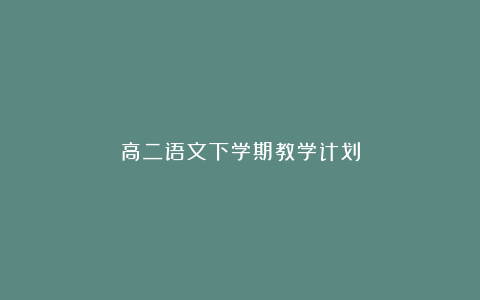 高二语文下学期教学计划