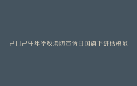 2024年学校消防宣传日国旗下讲话稿范文8篇