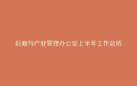 后勤与产业管理办公室上半年工作总结