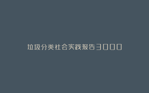 垃圾分类社会实践报告3000