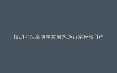 推动医院高质量发展实施方案模板7篇