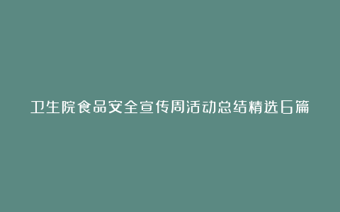 卫生院食品安全宣传周活动总结精选6篇