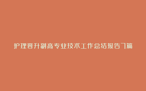 护理晋升副高专业技术工作总结报告7篇