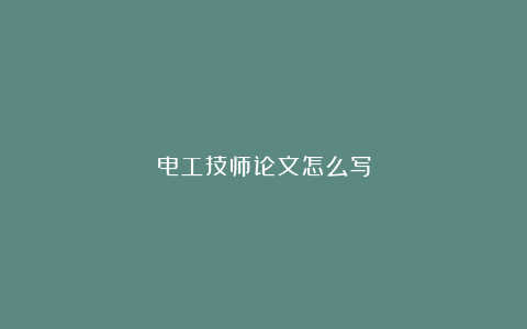 电工技师论文怎么写