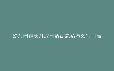 幼儿园家长开放日活动总结怎么写8篇