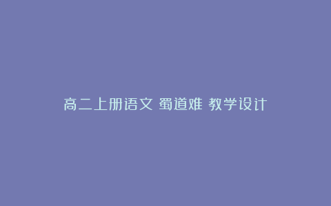 高二上册语文《蜀道难》教学设计