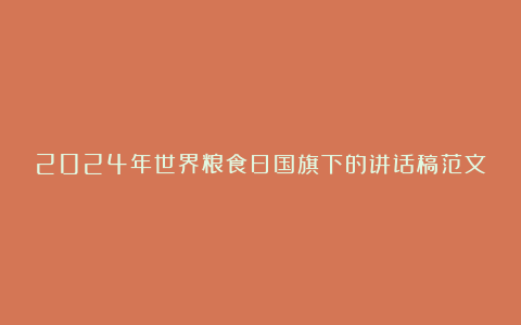 2024年世界粮食日国旗下的讲话稿范文6篇