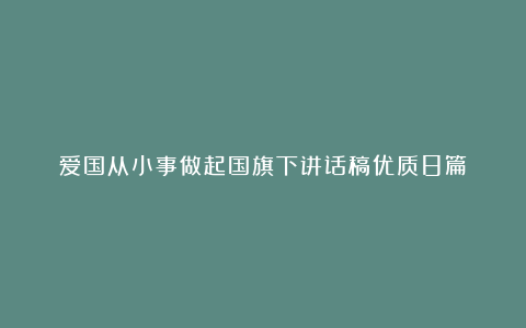 爱国从小事做起国旗下讲话稿优质8篇