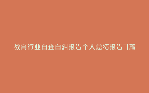 教育行业自查自纠报告个人总结报告7篇