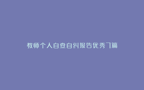 教师个人自查自纠报告优秀7篇