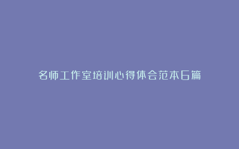 名师工作室培训心得体会范本6篇