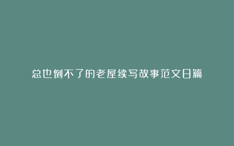 总也倒不了的老屋续写故事范文8篇