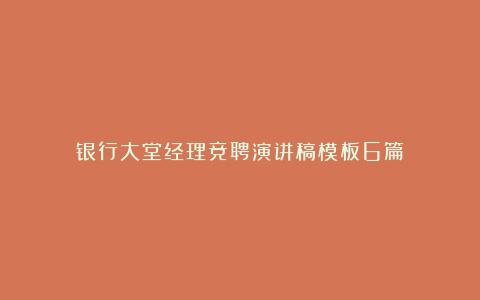 银行大堂经理竞聘演讲稿模板6篇