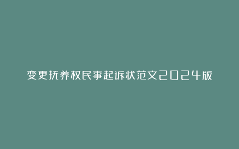 变更抚养权民事起诉状范文2024版