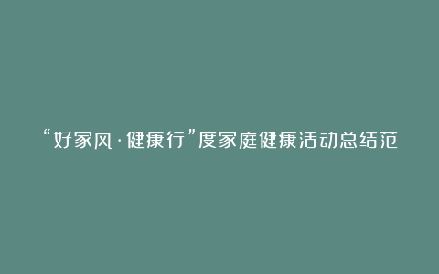 “好家风·健康行”度家庭健康活动总结范文大全