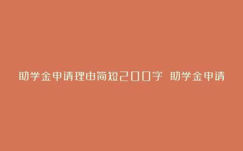 助学金申请理由简短200字 助学金申请的理由范文12篇