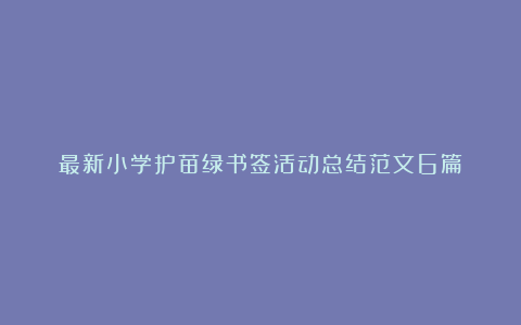 最新小学护苗绿书签活动总结范文6篇