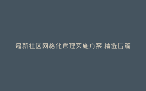 最新社区网格化管理实施方案（精选6篇）