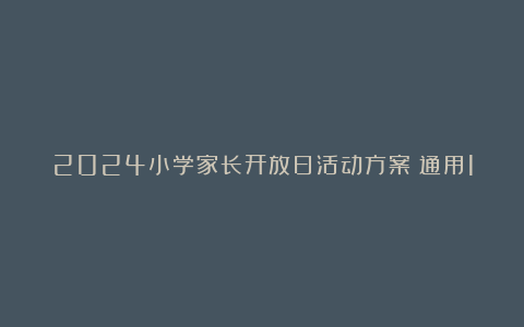 2024小学家长开放日活动方案（通用12篇）