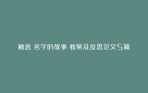 精选《名字的故事》教案及反思范文5篇