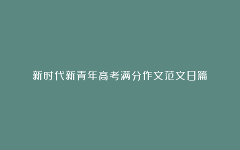 新时代新青年高考满分作文范文8篇