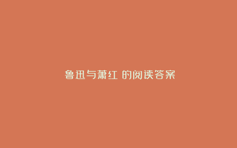 《鲁迅与萧红》的阅读答案