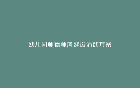 幼儿园师德师风建设活动方案