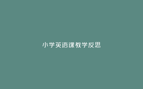 小学英语课教学反思