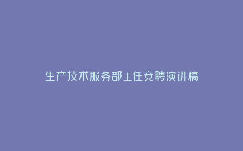 生产技术服务部主任竞聘演讲稿