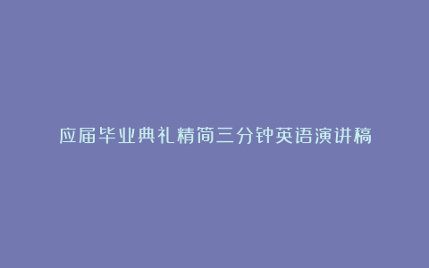 应届毕业典礼精简三分钟英语演讲稿