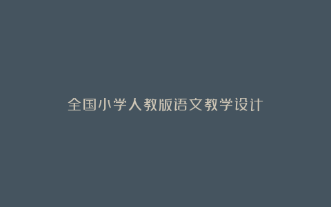 全国小学人教版语文教学设计