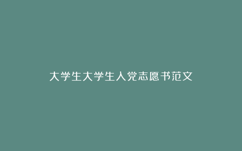 大学生大学生入党志愿书范文