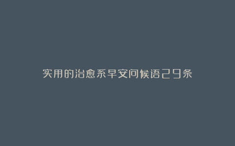 实用的治愈系早安问候语29条