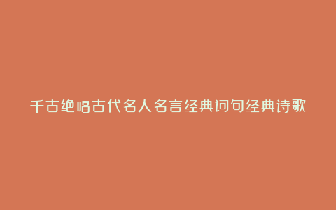 千古绝唱古代名人名言经典词句经典诗歌