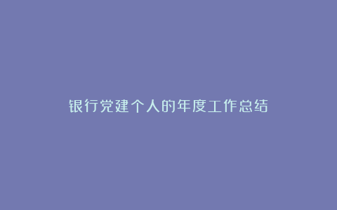 银行党建个人的年度工作总结