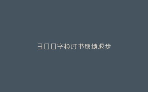 300字检讨书成绩退步