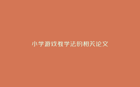 小学游戏教学法的相关论文