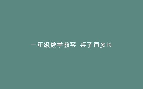 一年级数学教案：《桌子有多长》