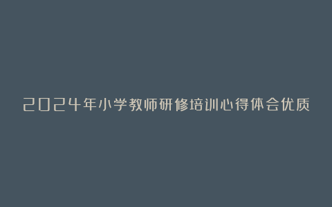 2024年小学教师研修培训心得体会优质7篇