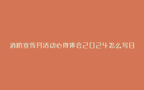 消防宣传月活动心得体会2024怎么写8篇