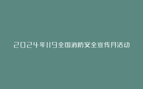 2024年119全国消防安全宣传月活动方案范本6篇