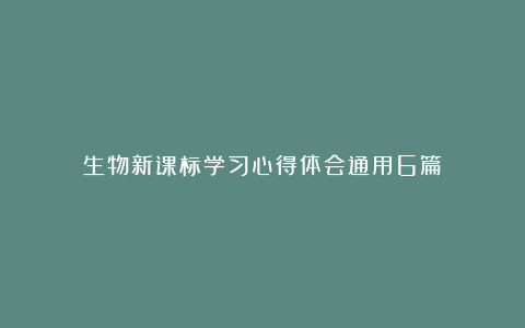 生物新课标学习心得体会通用6篇