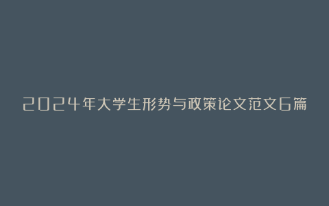 2024年大学生形势与政策论文范文6篇