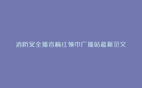 消防安全播音稿红领巾广播站最新范文