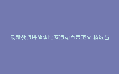 最新教师讲故事比赛活动方案范文（精选5篇）