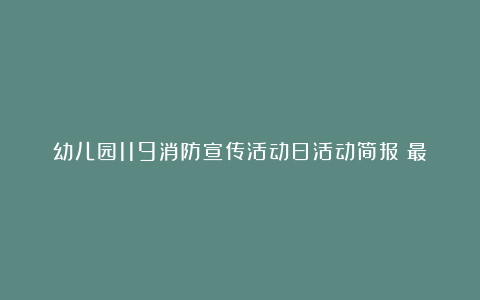 幼儿园119消防宣传活动日活动简报（最新7篇）