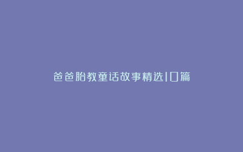 爸爸胎教童话故事精选10篇