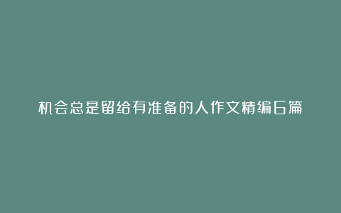 机会总是留给有准备的人作文精编6篇