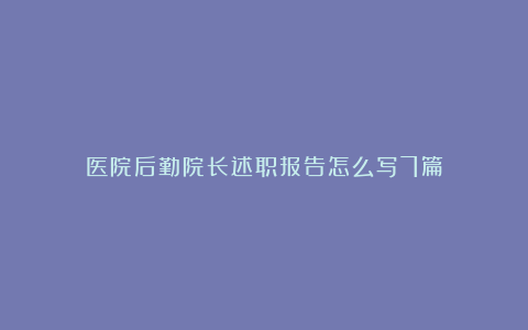 医院后勤院长述职报告怎么写7篇