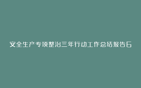 安全生产专项整治三年行动工作总结报告6篇